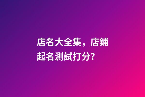 店名大全集，店鋪起名測試打分？