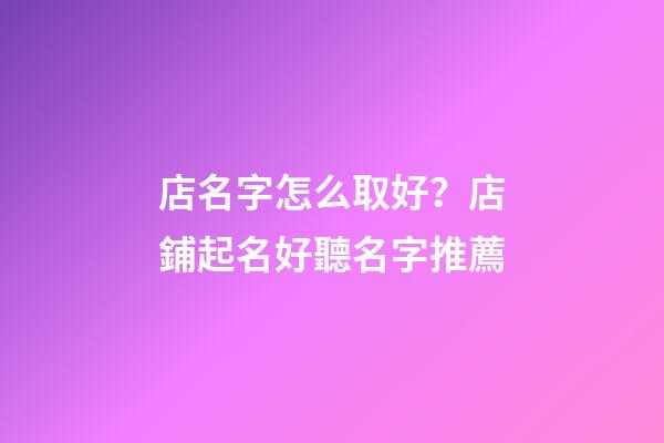 店名字怎么取好？店鋪起名好聽名字推薦