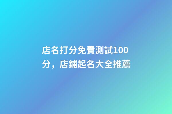 店名打分免費測試100分，店鋪起名大全推薦-第1張-店鋪起名-玄機派