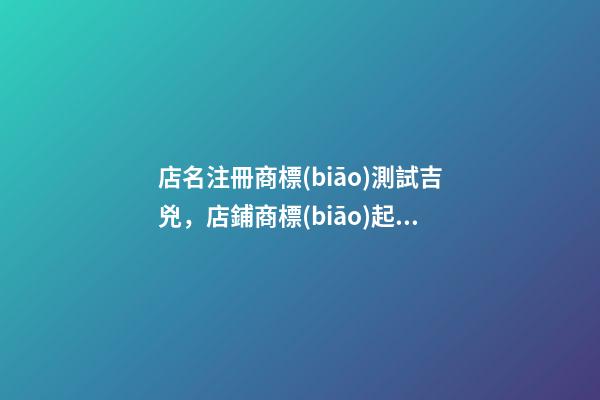 店名注冊商標(biāo)測試吉兇，店鋪商標(biāo)起名注意事項？-第1張-店鋪起名-玄機派