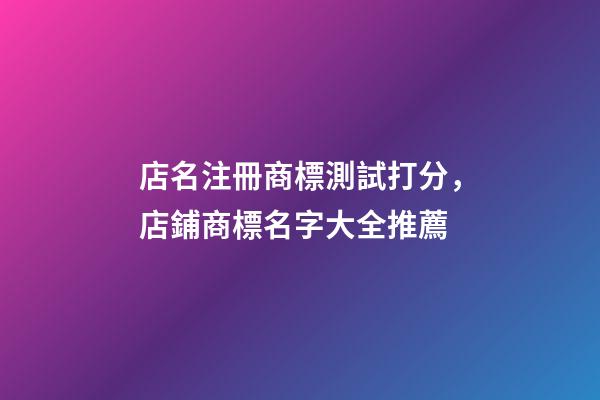 店名注冊商標測試打分，店鋪商標名字大全推薦-第1張-店鋪起名-玄機派