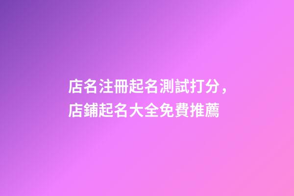 店名注冊起名測試打分，店鋪起名大全免費推薦-第1張-店鋪起名-玄機派