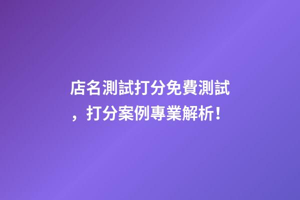 店名測試打分免費測試，打分案例專業解析！-第1張-店鋪起名-玄機派