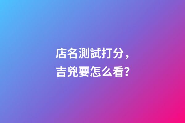 店名測試打分，吉兇要怎么看？
