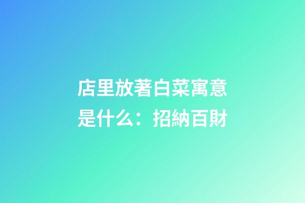 店里放著白菜寓意是什么：招納百財