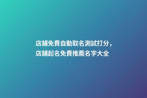 店鋪免費自動取名測試打分，店鋪起名免費推薦名字大全-第1張-店鋪起名-玄機派