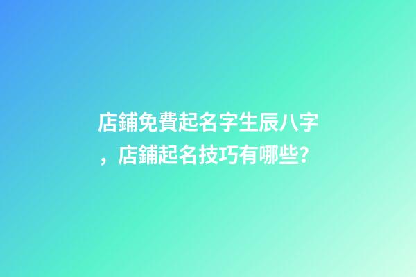 店鋪免費起名字生辰八字，店鋪起名技巧有哪些？-第1張-店鋪起名-玄機派