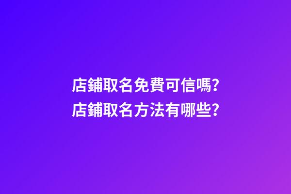 店鋪取名免費可信嗎？店鋪取名方法有哪些？-第1張-店鋪起名-玄機派