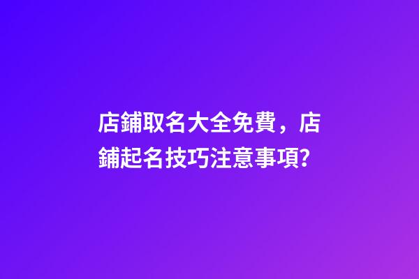 店鋪取名大全免費，店鋪起名技巧注意事項？-第1張-店鋪起名-玄機派