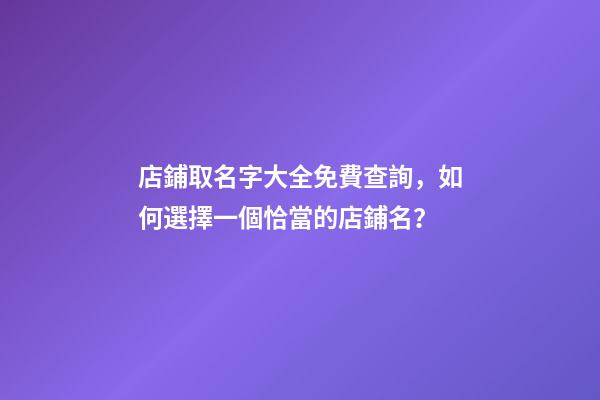 店鋪取名字大全免費查詢，如何選擇一個恰當的店鋪名？