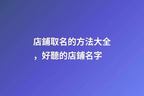 店鋪取名的方法大全，好聽的店鋪名字