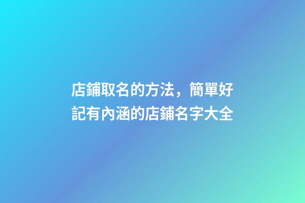 店鋪取名的方法，簡單好記有內涵的店鋪名字大全-第1張-店鋪起名-玄機派