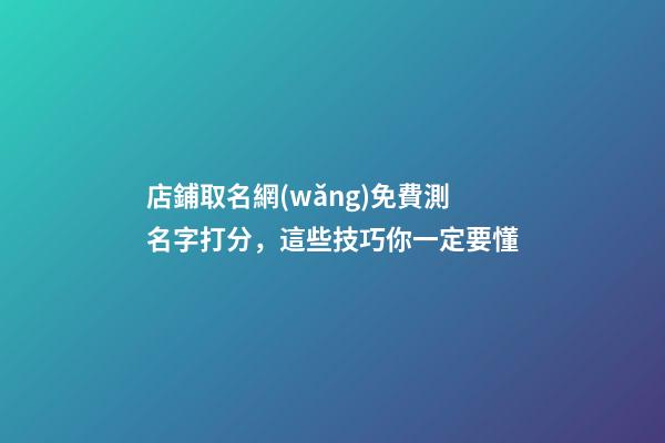 店鋪取名網(wǎng)免費測名字打分，這些技巧你一定要懂-第1張-店鋪起名-玄機(jī)派