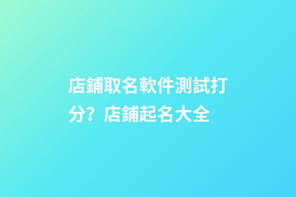 店鋪取名軟件測試打分？店鋪起名大全