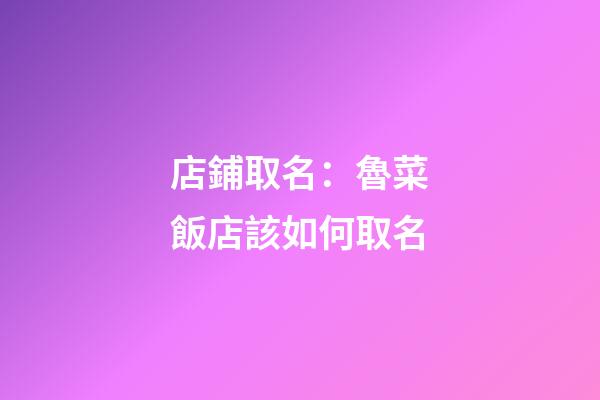 店鋪取名：魯菜飯店該如何取名