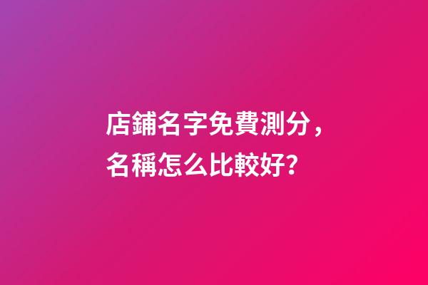 店鋪名字免費測分，名稱怎么比較好？
