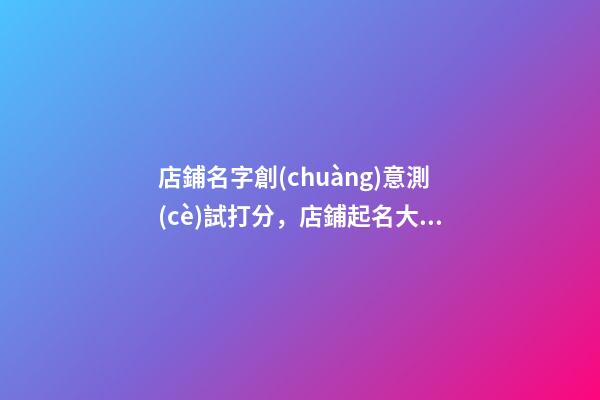 店鋪名字創(chuàng)意測(cè)試打分，店鋪起名大全名字推薦-第1張-店鋪起名-玄機(jī)派