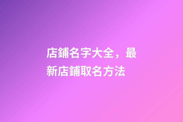 店鋪名字大全，最新店鋪取名方法-第1張-店鋪起名-玄機派