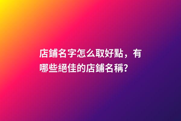 店鋪名字怎么取好點，有哪些絕佳的店鋪名稱？-第1張-店鋪起名-玄機派