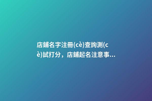 店鋪名字注冊(cè)查詢測(cè)試打分，店鋪起名注意事項(xiàng)？-第1張-店鋪起名-玄機(jī)派