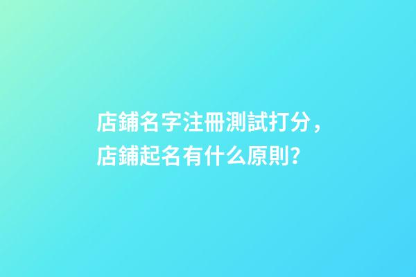 店鋪名字注冊測試打分，店鋪起名有什么原則？-第1張-店鋪起名-玄機派
