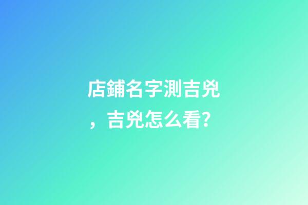 店鋪名字測吉兇，吉兇怎么看？-第1張-店鋪起名-玄機(jī)派