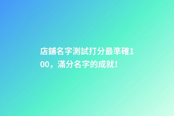 店鋪名字測試打分最準確100，滿分名字的成就！-第1張-店鋪起名-玄機派