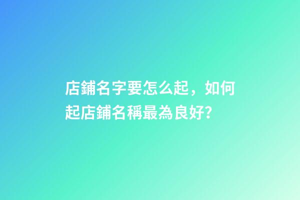 店鋪名字要怎么起，如何起店鋪名稱最為良好？-第1張-店鋪起名-玄機派