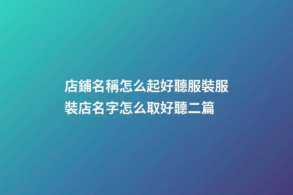 店鋪名稱怎么起好聽服裝服裝店名字怎么取好聽二篇-第1張-店鋪起名-玄機派