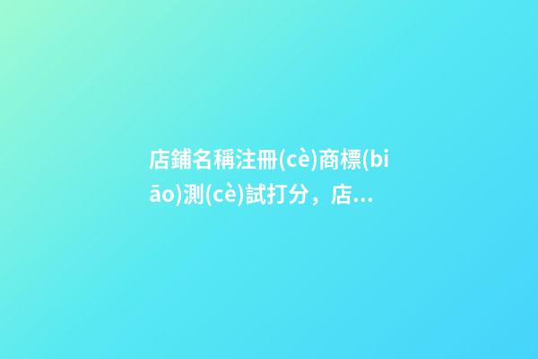 店鋪名稱注冊(cè)商標(biāo)測(cè)試打分，店鋪商標(biāo)起名大全免費(fèi)推-第1張-店鋪起名-玄機(jī)派