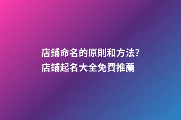 店鋪命名的原則和方法？店鋪起名大全免費推薦-第1張-店鋪起名-玄機派