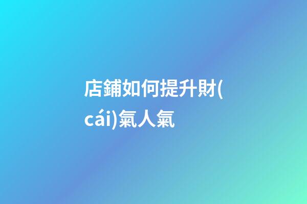 店鋪如何提升財(cái)氣人氣