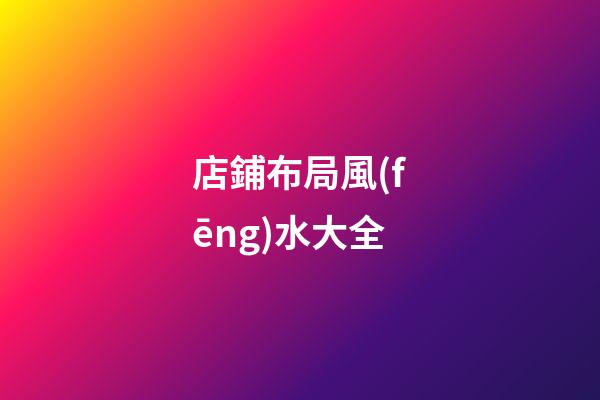店鋪布局風(fēng)水大全