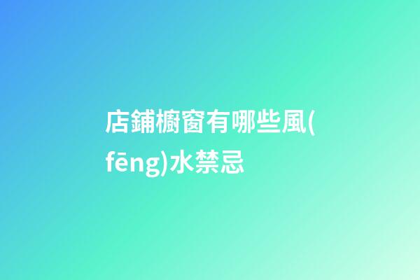 店鋪櫥窗有哪些風(fēng)水禁忌