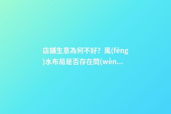 店鋪生意為何不好？風(fēng)水布局是否存在問(wèn)題？