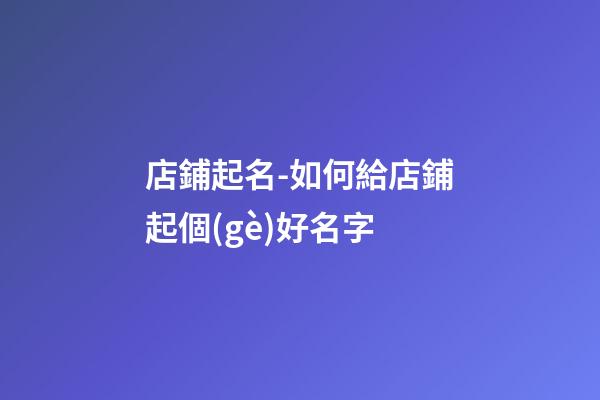 店鋪起名-如何給店鋪起個(gè)好名字-第1張-店鋪起名-玄機(jī)派
