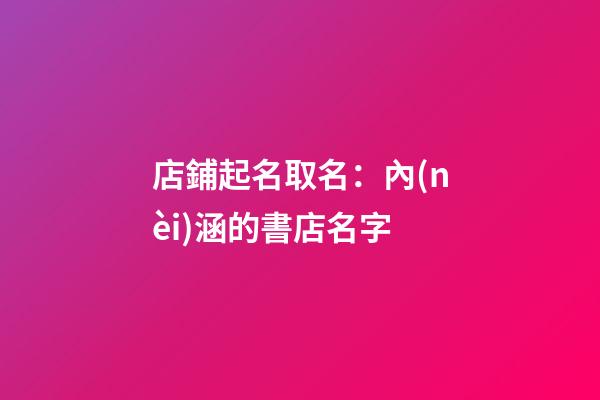 店鋪起名取名：內(nèi)涵的書店名字-第1張-店鋪起名-玄機(jī)派