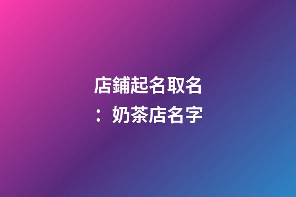 店鋪起名取名：奶茶店名字-第1張-店鋪起名-玄機派
