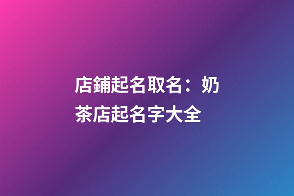 店鋪起名取名：奶茶店起名字大全-第1張-店鋪起名-玄機派