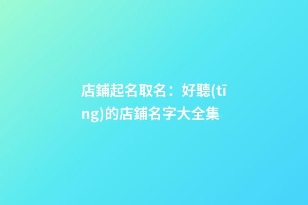 店鋪起名取名：好聽(tīng)的店鋪名字大全集-第1張-店鋪起名-玄機(jī)派