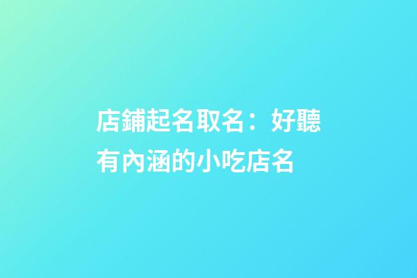 店鋪起名取名：好聽有內涵的小吃店名-第1張-店鋪起名-玄機派