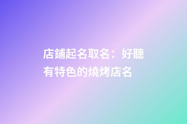 店鋪起名取名：好聽有特色的燒烤店名-第1張-店鋪起名-玄機派