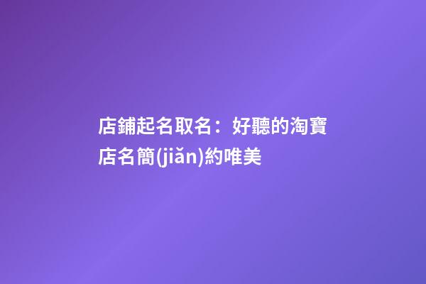店鋪起名取名：好聽的淘寶店名簡(jiǎn)約唯美-第1張-店鋪起名-玄機(jī)派