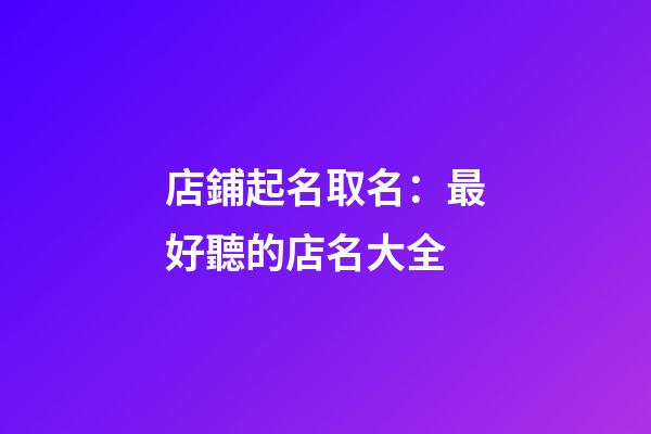 店鋪起名取名：最好聽的店名大全-第1張-店鋪起名-玄機派