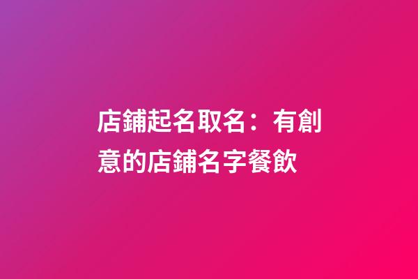 店鋪起名取名：有創意的店鋪名字餐飲-第1張-店鋪起名-玄機派