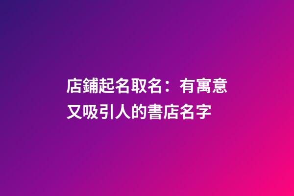 店鋪起名取名：有寓意又吸引人的書店名字-第1張-店鋪起名-玄機派