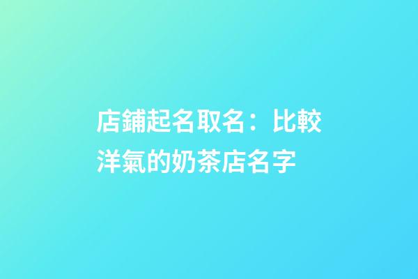 店鋪起名取名：比較洋氣的奶茶店名字-第1張-店鋪起名-玄機派