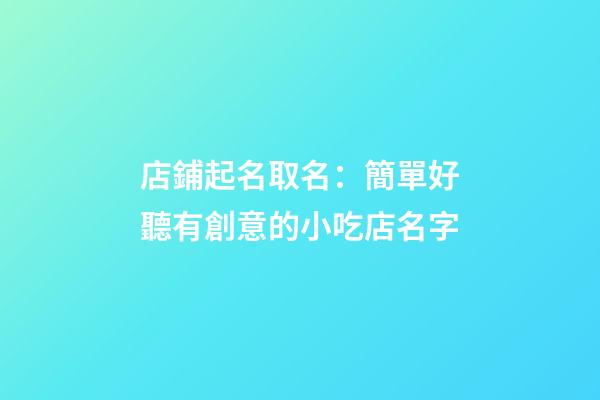 店鋪起名取名：簡單好聽有創意的小吃店名字-第1張-店鋪起名-玄機派
