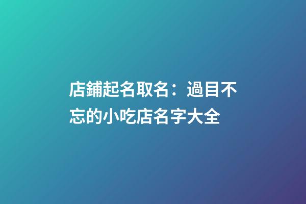 店鋪起名取名：過目不忘的小吃店名字大全-第1張-店鋪起名-玄機(jī)派