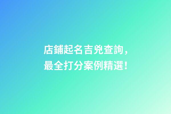 店鋪起名吉兇查詢，最全打分案例精選！-第1張-店鋪起名-玄機派